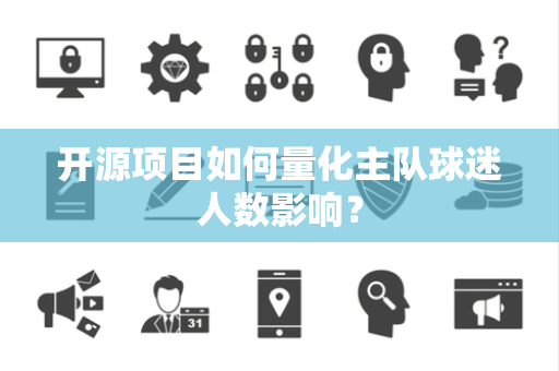 开源项目如何量化主队球迷人数影响？