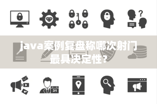 java案例复盘称哪次射门最具决定性？