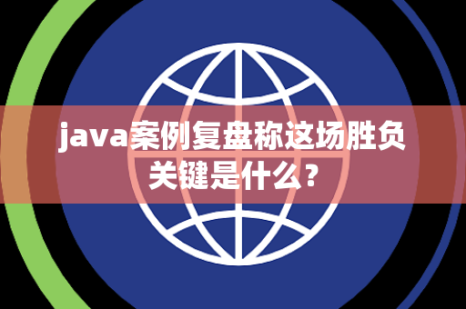 java案例复盘称这场胜负关键是什么？