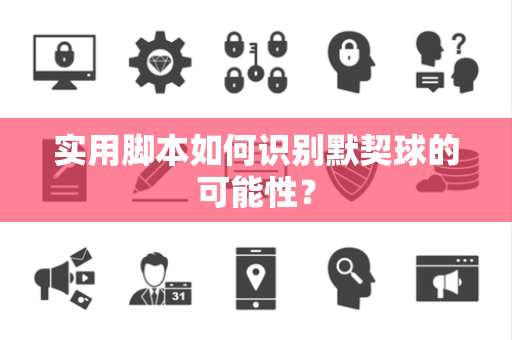 实用脚本如何识别默契球的可能性？