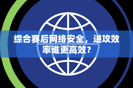 综合赛后网络安全，进攻效率谁更高效？