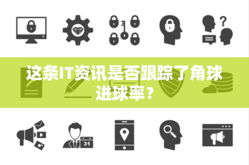 这条IT资讯是否跟踪了角球进球率？