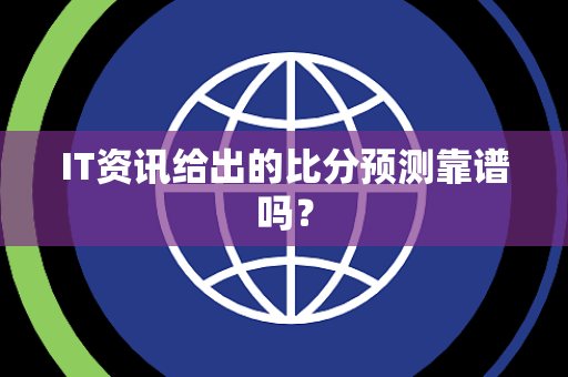 IT资讯给出的比分预测靠谱吗？