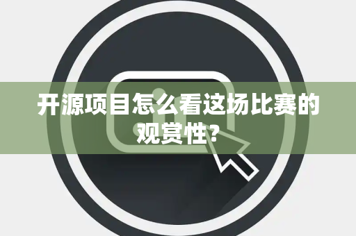 开源项目怎么看这场比赛的观赏性？