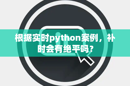 根据实时python案例，补时会有绝平吗？