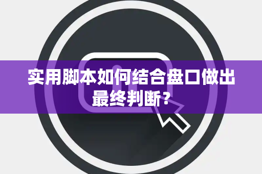 实用脚本如何结合盘口做出最终判断？