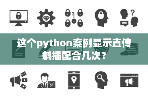 这个python案例显示直传斜插配合几次？