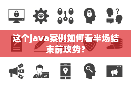 这个java案例如何看半场结束前攻势？
