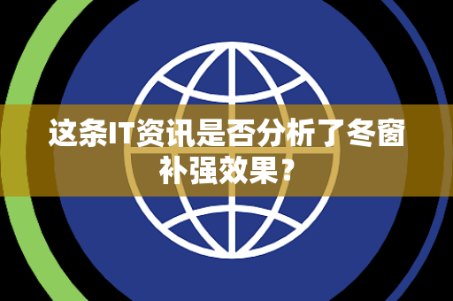 这条IT资讯是否分析了冬窗补强效果？