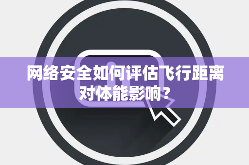 网络安全如何评估飞行距离对体能影响？
