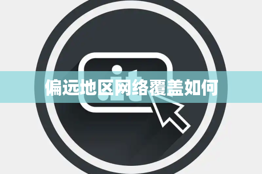 偏远地区网络覆盖如何
