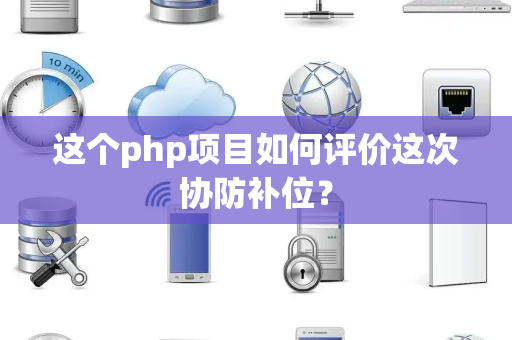 这个php项目如何评价这次协防补位？