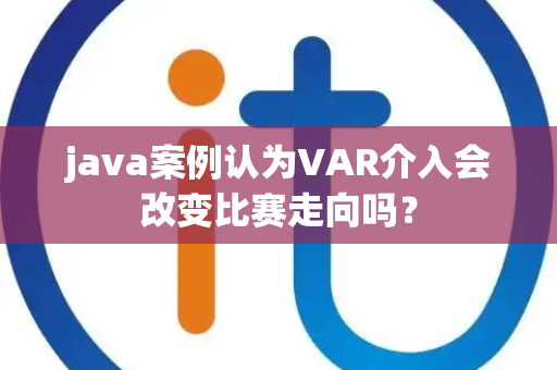 java案例认为VAR介入会改变比赛走向吗？