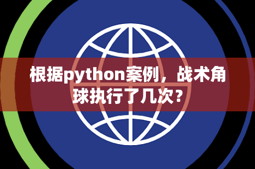 根据python案例，战术角球执行了几次？
