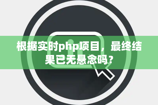根据实时php项目，最终结果已无悬念吗？