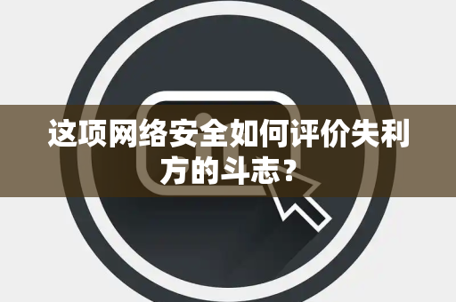 这项网络安全如何评价失利方的斗志？