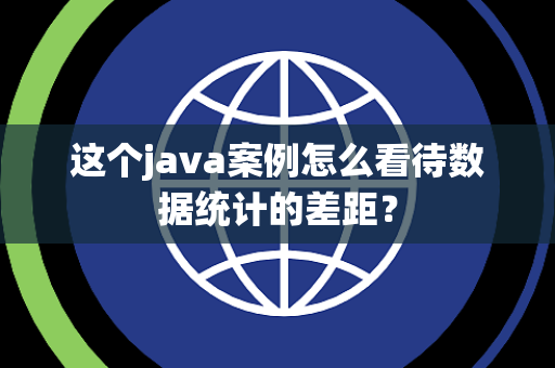 这个java案例怎么看待数据统计的差距？