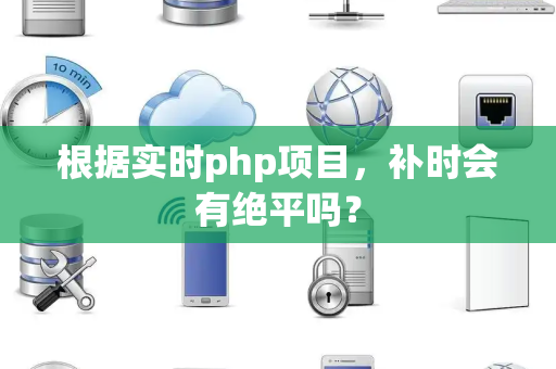根据实时php项目，补时会有绝平吗？