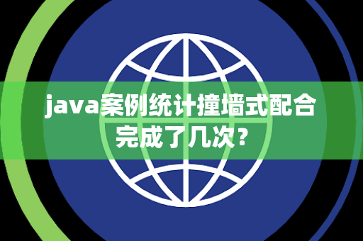 java案例统计撞墙式配合完成了几次？