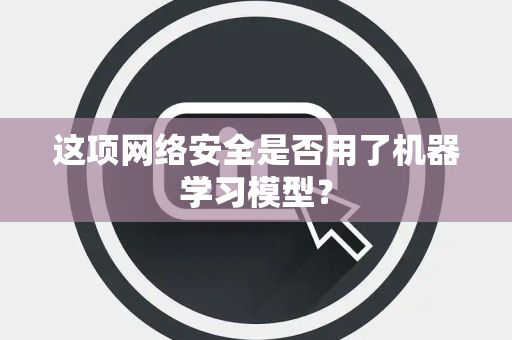 这项网络安全是否用了机器学习模型？