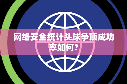 网络安全统计头球争顶成功率如何？