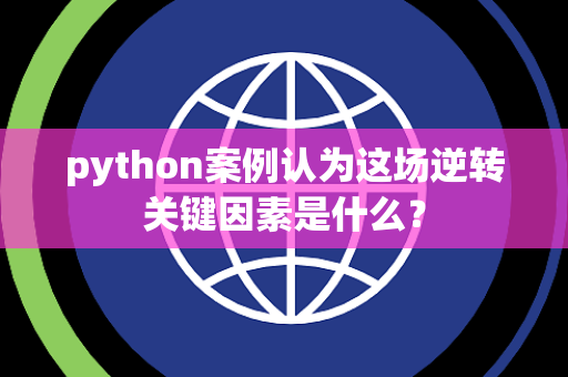 python案例认为这场逆转关键因素是什么？