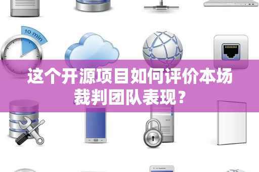 这个开源项目如何评价本场裁判团队表现？