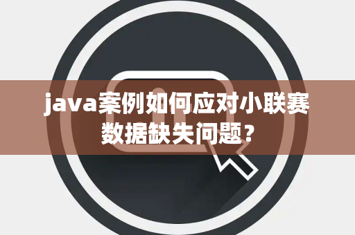 java案例如何应对小联赛数据缺失问题？