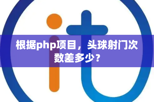 根据php项目，头球射门次数差多少？