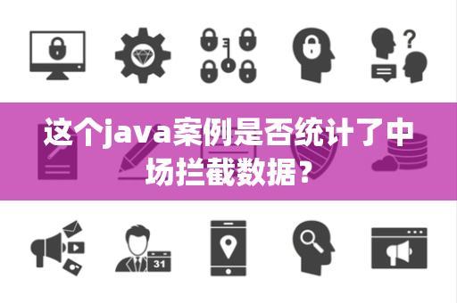 这个java案例是否统计了中场拦截数据？