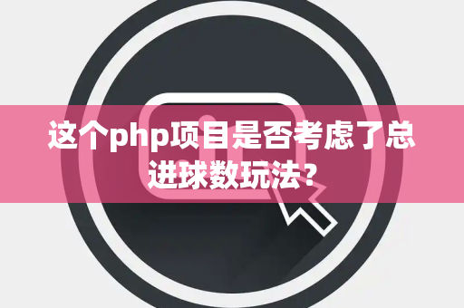 这个php项目是否考虑了总进球数玩法？