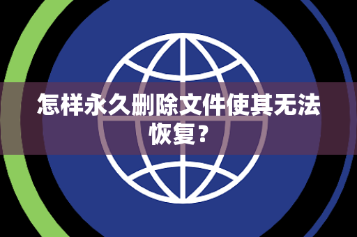 怎样永久删除文件使其无法恢复？
