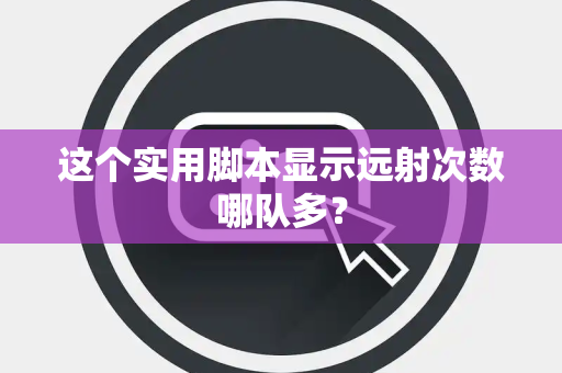 这个实用脚本显示远射次数哪队多？