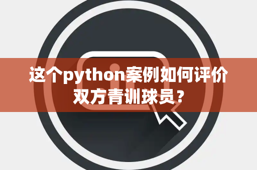 这个python案例如何评价双方青训球员？
