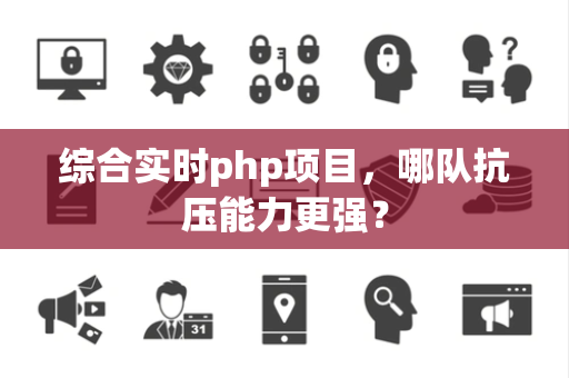 综合实时php项目，哪队抗压能力更强？