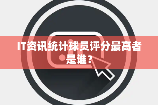 IT资讯统计球员评分最高者是谁？