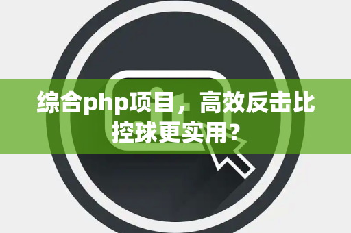 综合php项目，高效反击比控球更实用？