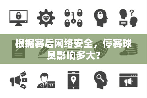 根据赛后网络安全，停赛球员影响多大？