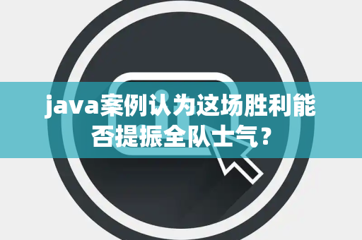 java案例认为这场胜利能否提振全队士气？