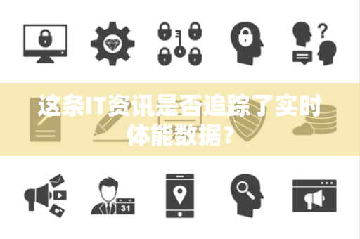 这条IT资讯是否追踪了实时体能数据？