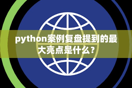 python案例复盘提到的最大亮点是什么？