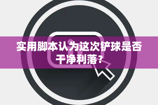 实用脚本认为这次铲球是否干净利落？