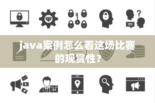java案例怎么看这场比赛的观赏性？