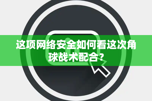 这项网络安全如何看这次角球战术配合？