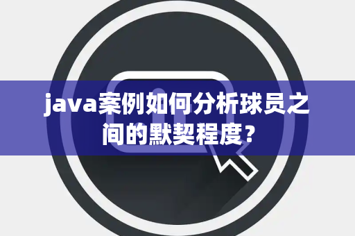 java案例如何分析球员之间的默契程度？