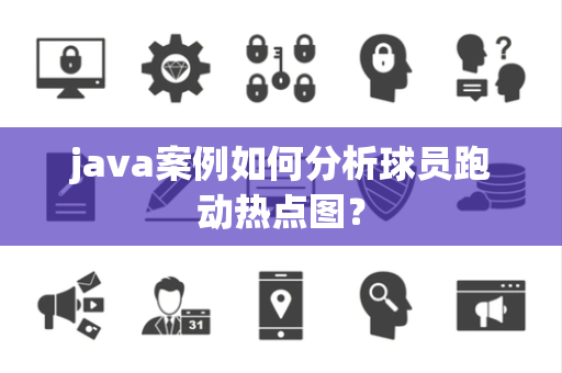 java案例如何分析球员跑动热点图？