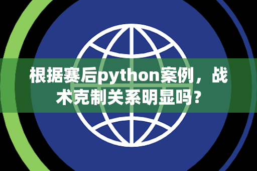 根据赛后python案例，战术克制关系明显吗？