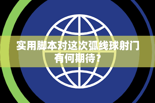 实用脚本对这次弧线球射门有何期待？