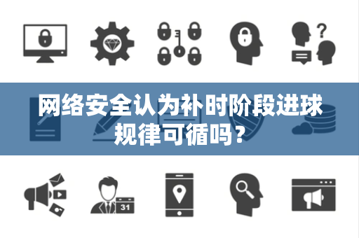 网络安全认为补时阶段进球规律可循吗？