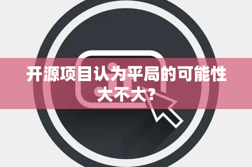 开源项目认为平局的可能性大不大？